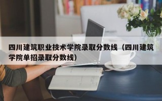 四川建筑职业技术学院录取分数线（四川建筑学院单招录取分数线）