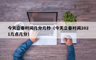 今天立春时间几分几秒（今天立春时间2021几点几分）