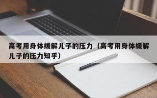 高考用身体缓解儿子的压力（高考用身体缓解儿子的压力知乎）