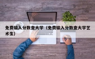 免费输入分数查大学（免费输入分数查大学艺术生）