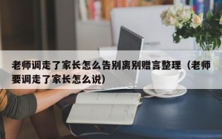 老师调走了家长怎么告别离别赠言整理（老师要调走了家长怎么说）