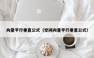 向量平行垂直公式（空间向量平行垂直公式）