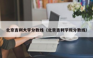 北京吉利大学分数线（北京吉利学院分数线）