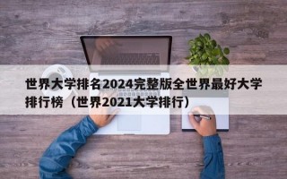 世界大学排名2024完整版全世界最好大学排行榜（世界2021大学排行）