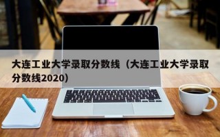 大连工业大学录取分数线（大连工业大学录取分数线2020）