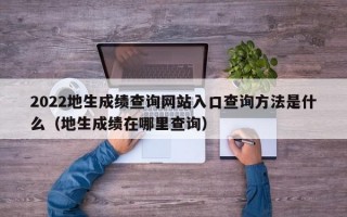 2022地生成绩查询网站入口查询方法是什么（地生成绩在哪里查询）