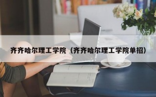 齐齐哈尔理工学院（齐齐哈尔理工学院单招）