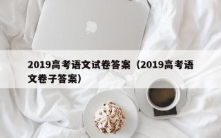 2019高考语文试卷答案（2019高考语文卷子答案）