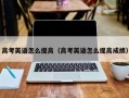 高考英语怎么提高（高考英语怎么提高成绩）