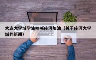 大连大学城学生呐喊庄河加油（关于庄河大学城的新闻）