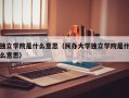 独立学院是什么意思（民办大学独立学院是什么意思）