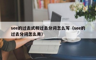 see的过去式和过去分词怎么写（see的过去分词怎么用）