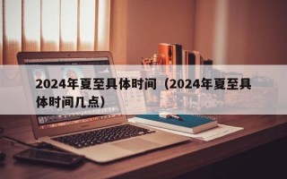 2024年夏至具体时间（2024年夏至具体时间几点）