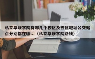 私立华联学院有哪几个校区及校区地址公交站点分别都在哪...（私立华联学院路线）