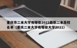 重庆市二本大学有哪些2022最新二本高校名单（重庆二本大学有哪些大学2021）