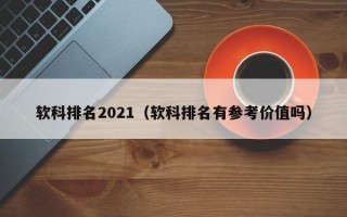 软科排名2021（软科排名有参考价值吗）