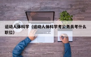 运动人体科学（运动人体科学考公务员考什么职位）