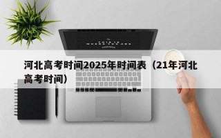 河北高考时间2025年时间表（21年河北高考时间）