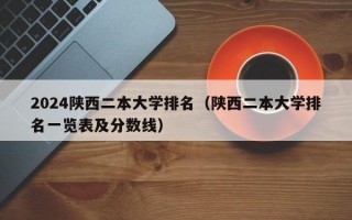 2024陕西二本大学排名（陕西二本大学排名一览表及分数线）