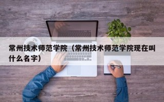 常州技术师范学院（常州技术师范学院现在叫什么名字）