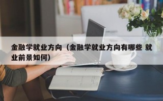 金融学就业方向（金融学就业方向有哪些 就业前景如何）