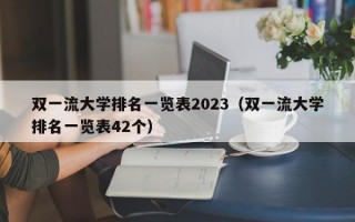 双一流大学排名一览表2023（双一流大学排名一览表42个）