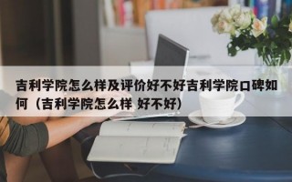 吉利学院怎么样及评价好不好吉利学院口碑如何（吉利学院怎么样 好不好）