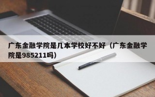 广东金融学院是几本学校好不好（广东金融学院是985211吗）