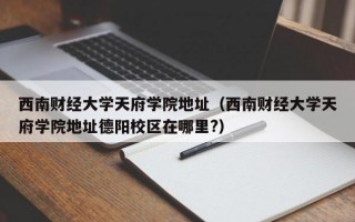 西南财经大学天府学院地址（西南财经大学天府学院地址德阳校区在哪里?）