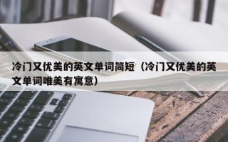 冷门又优美的英文单词简短（冷门又优美的英文单词唯美有寓意）