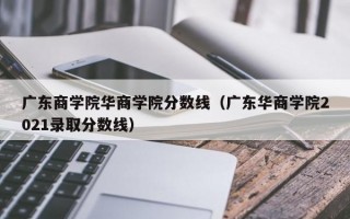 广东商学院华商学院分数线（广东华商学院2021录取分数线）