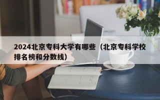 2024北京专科大学有哪些（北京专科学校排名榜和分数线）