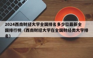 2024西南财经大学全国排名多少位最新全国排行榜（西南财经大学在全国财经类大学排名）