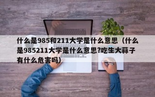 什么是985和211大学是什么意思（什么是985211大学是什么意思?吃生大蒜子有什么危害吗）