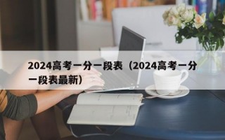 2024高考一分一段表（2024高考一分一段表最新）