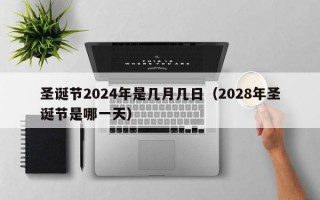 圣诞节2024年是几月几日（2028年圣诞节是哪一天）