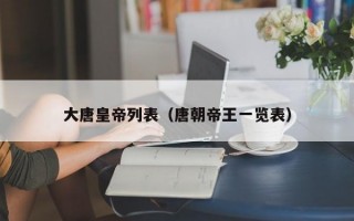 大唐皇帝列表（唐朝帝王一览表）