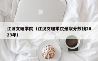 江汉文理学院（江汉文理学院录取分数线2023年）