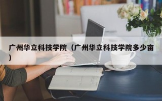 广州华立科技学院（广州华立科技学院多少亩）