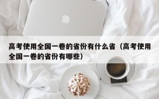 高考使用全国一卷的省份有什么省（高考使用全国一卷的省份有哪些）