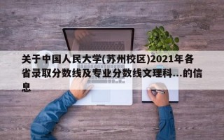 关于中国人民大学(苏州校区)2021年各省录取分数线及专业分数线文理科...的信息