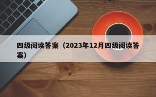 四级阅读答案（2023年12月四级阅读答案）