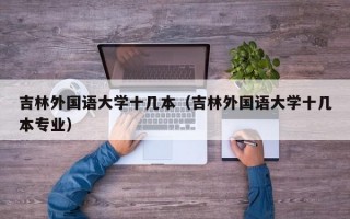 吉林外国语大学十几本（吉林外国语大学十几本专业）