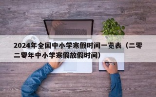 2024年全国中小学寒假时间一览表（二零二零年中小学寒假放假时间）