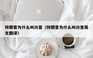 特朗普为什么叫川普（特朗普为什么叫川普英文翻译）