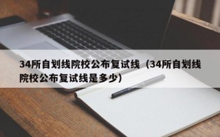 34所自划线院校公布复试线（34所自划线院校公布复试线是多少）