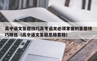 高中语文答题技巧高考语文必须掌握的答题技巧精选（高中语文答题思路套路）