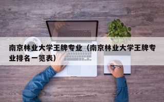 南京林业大学王牌专业（南京林业大学王牌专业排名一览表）