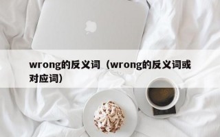 wrong的反义词（wrong的反义词或对应词）