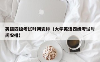 英语四级考试时间安排（大学英语四级考试时间安排）